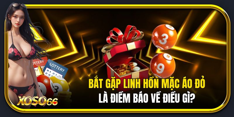 Bắt gặp linh hồn mặc áo đỏ là điềm báo về điều gì?