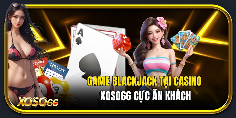 Game blackjack tại Casino Xoso66 cực ăn khách
