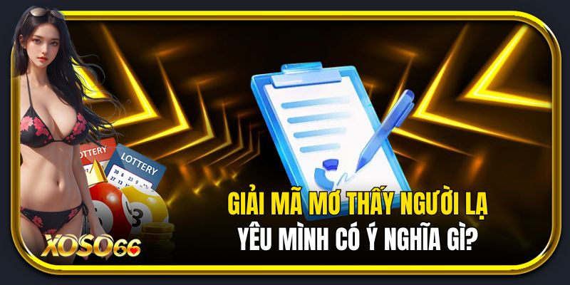 Giải mã giấc mơ thấy người lạ yêu mình có ý nghĩa gì?