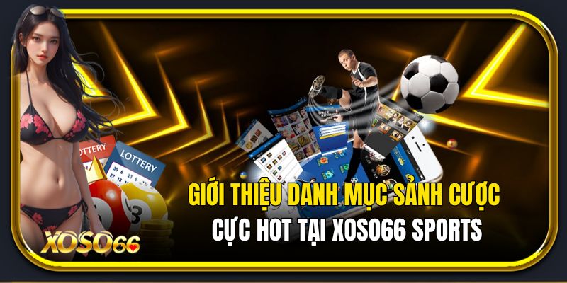 Giới thiệu danh mục sảnh cược cực hot tại Xoso66 Sports