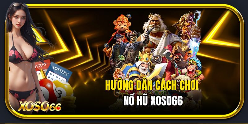 Hướng dẫn cách chơi nổ hũ Xoso66