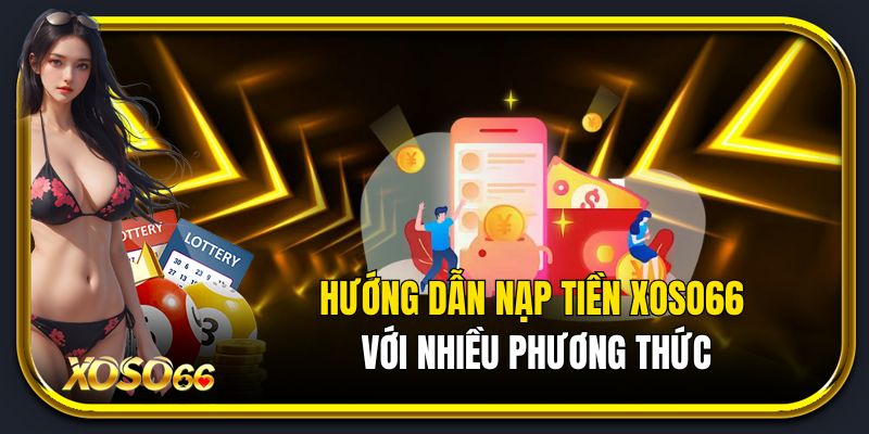 Hướng dẫn cách nạp tiền Xoso66 với nhiều phương thức