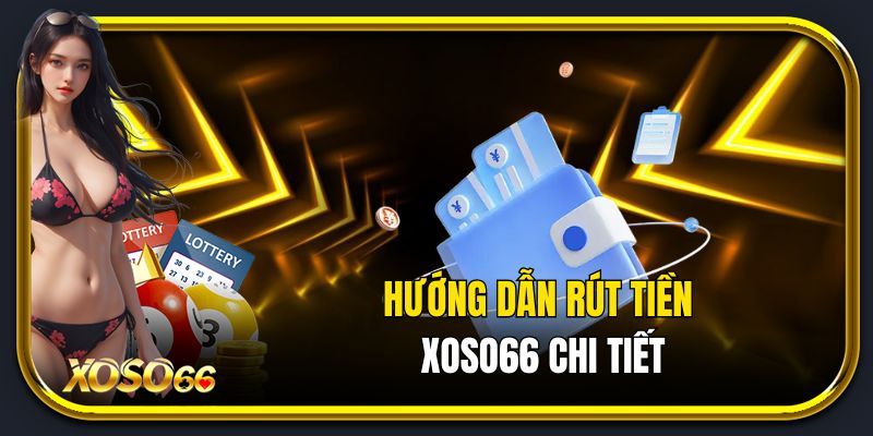 Hướng dẫn rút tiền xố số 66 chi tiết