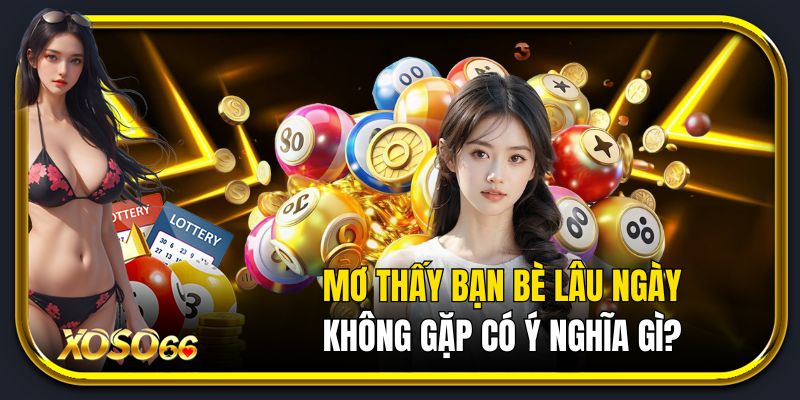 Mơ thấy bạn bè lâu ngày không gặp có ý nghĩa gì?