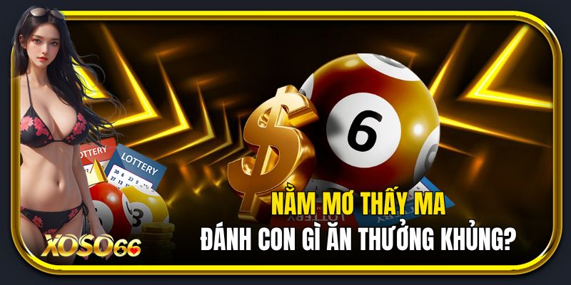 Nằm mơ thấy ma đánh con gì ăn thưởng khủng?