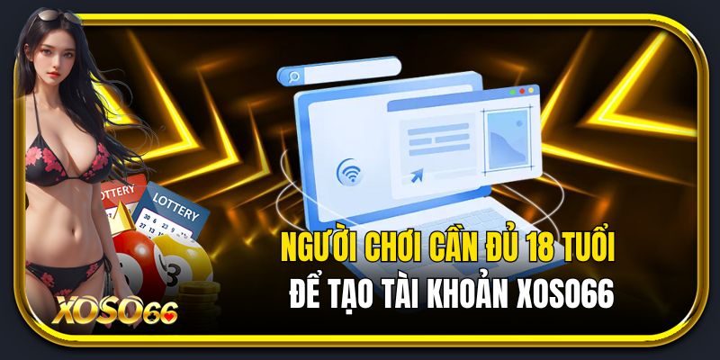 Người chơi cần đủ 18 tuổi để tạo tài khoản đăng ký Xoso66