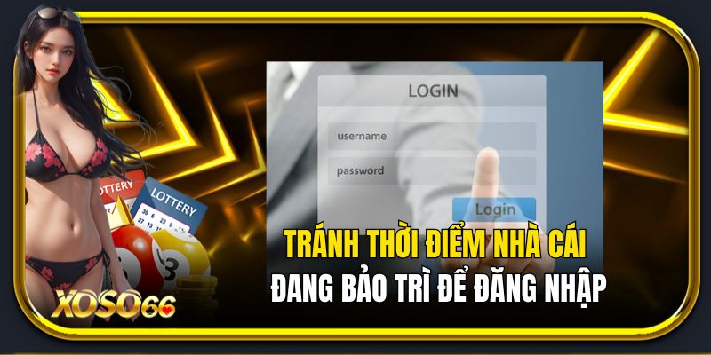 Tránh thời điểm nhà cái đang bảo trì để đăng nhập Xoso66