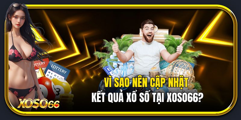 Vì sao nên cập nhật kết quả xổ số tại Xoso66