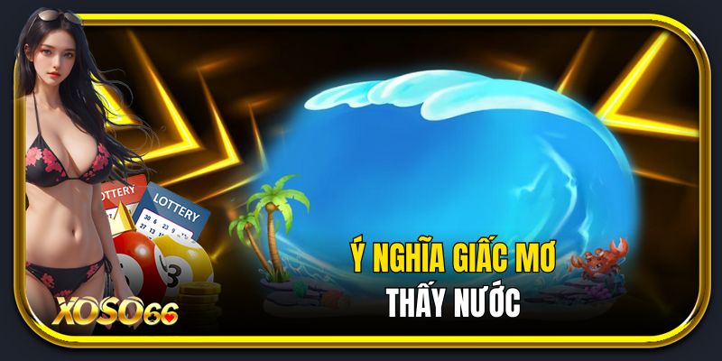 Ý nghĩa giấc mơ thấy nước